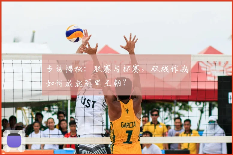 专访揭秘：联赛与杯赛，双线作战如何成就冠军王朝？