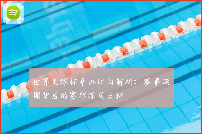 世界足球杯举办时间解析：赛事延期背后的赛程深度分析