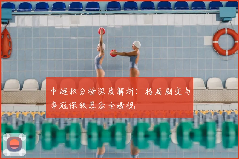 中超积分榜深度解析：格局剧变与争冠保级悬念全透视