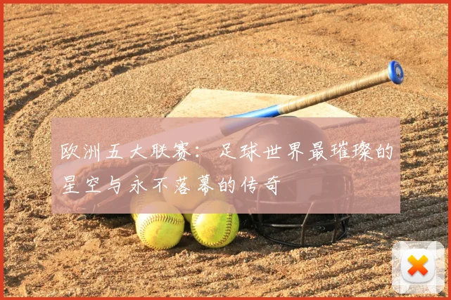 欧洲五大联赛:足球世界最璀璨的星空与永不落幕的传奇