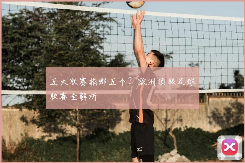 五大联赛指哪五个？欧洲顶级足球联赛全解析