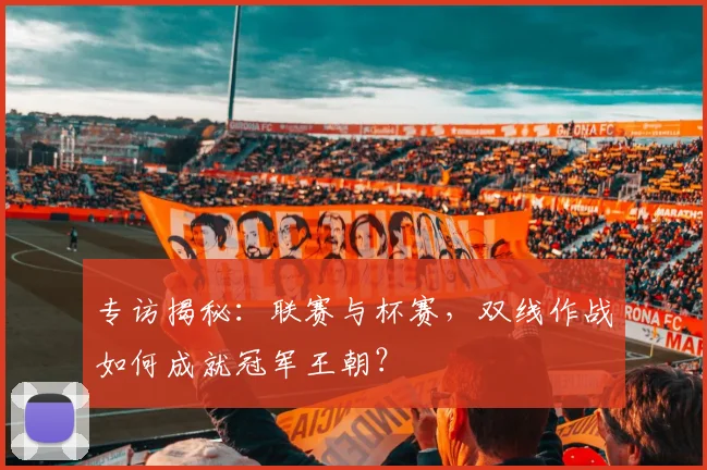 专访揭秘：联赛与杯赛，双线作战如何成就冠军王朝？