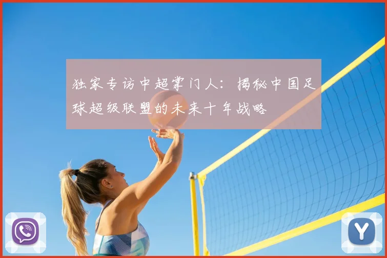独家专访中超掌门人：揭秘中国足球超级联盟的未来十年战略