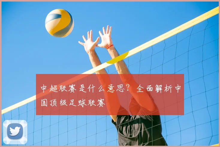 中超联赛是什么意思？全面解析中国顶级足球联赛