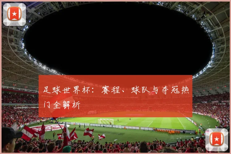 足球世界杯：赛程、球队与夺冠热门全解析