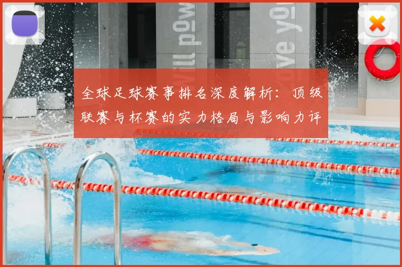 全球足球赛事排名深度解析:顶级联赛与杯赛的实力格局与影响力评估