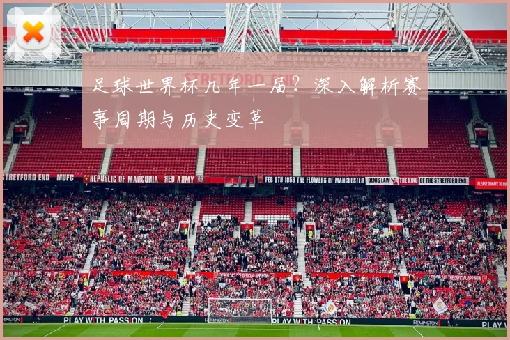 足球世界杯几年一届？深入解析赛事周期与历史变革