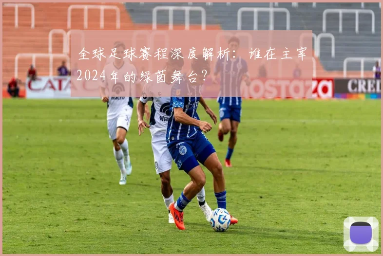 全球足球赛程深度解析：谁在主宰2024年的绿茵舞台？